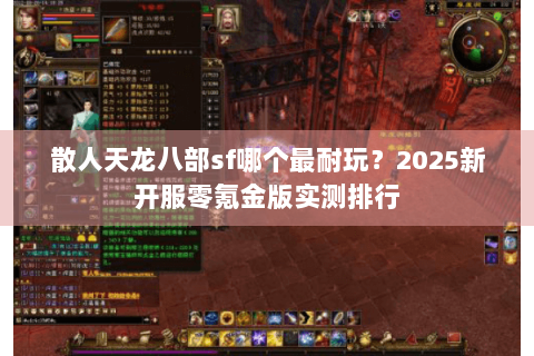 散人天龙八部sf哪个最耐玩？2025新开服零氪金版实测排行