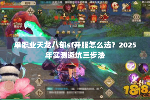 单职业天龙八部sf开服怎么选？2025年实测避坑三步法