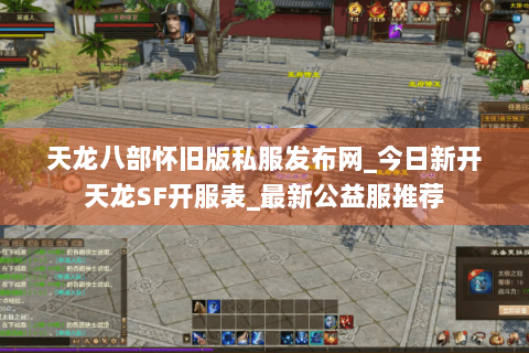 天龙八部怀旧版私服发布网_今日新开天龙SF开服表_最新公益服推荐