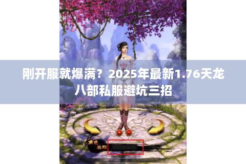 刚开服就爆满？2025年最新1.76天龙八部私服避坑三招
