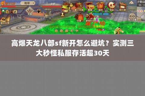 高爆天龙八部sf新开怎么避坑？实测三大秒怪私服存活超30天