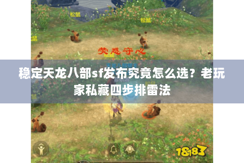 稳定天龙八部sf发布究竟怎么选？老玩家私藏四步排雷法