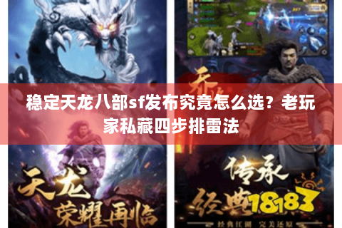 稳定天龙八部sf发布究竟怎么选？老玩家私藏四步排雷法