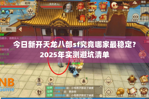 今日新开天龙八部sf究竟哪家最稳定？2025年实测避坑清单