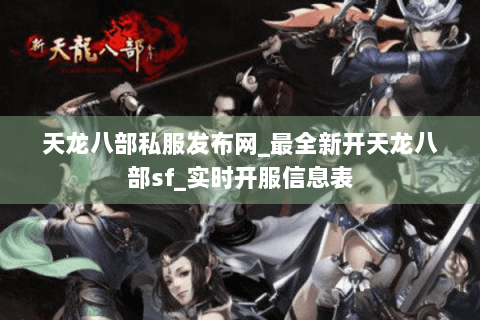 天龙八部私服发布网_最全新开天龙八部sf_实时开服信息表