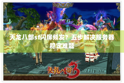 天龙八部sf闪屏频发？五步解决服务器稳定难题