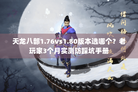 天龙八部1.76vs1.80版本选哪个？老玩家3个月实测防踩坑手册