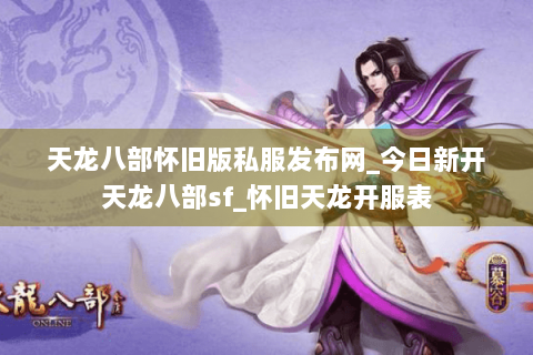 天龙八部怀旧版私服发布网_今日新开天龙八部sf_怀旧天龙开服表