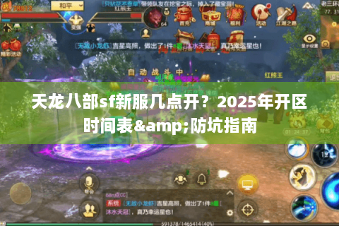 天龙八部sf新服几点开？2025年开区时间表&防坑指南
