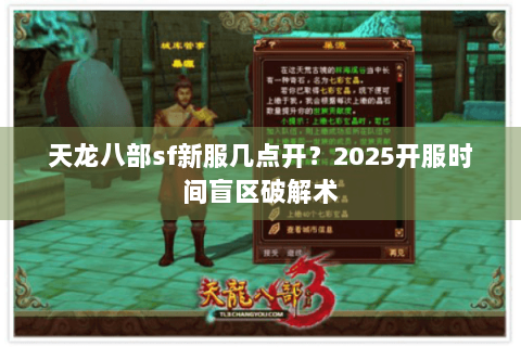 天龙八部sf新服几点开？2025开服时间盲区破解术
