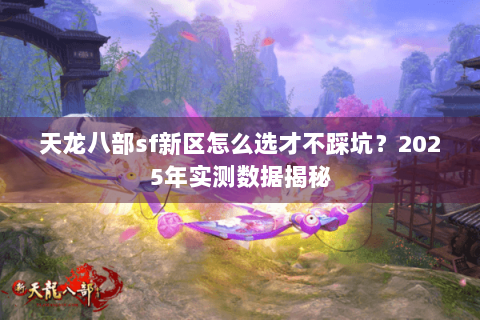 天龙八部sf新区怎么选才不踩坑？2025年实测数据揭秘