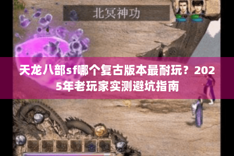 天龙八部sf哪个复古版本最耐玩？2025年老玩家实测避坑指南