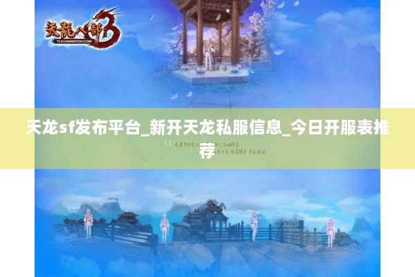 天龙sf发布平台_新开天龙私服信息_今日开服表推荐