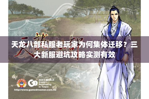 天龙八部私服老玩家为何集体迁移？三大新服避坑攻略实测有效