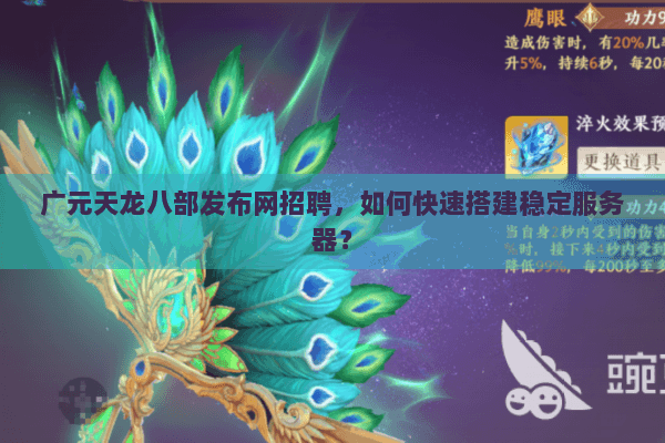 广元天龙八部发布网招聘，如何快速搭建稳定服务器？