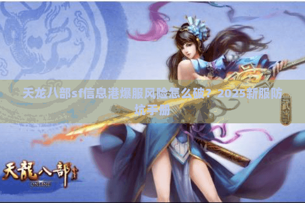 天龙八部sf信息港爆服风险怎么破？2025新服防坑手册