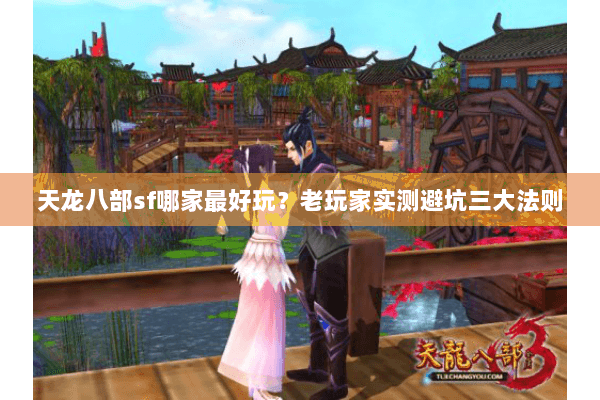 天龙八部sf哪家最好玩？老玩家实测避坑三大法则