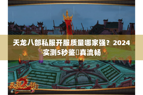 天龙八部私服开服质量哪家强?2024实测5秒鉴別真流畅 天龙八部私服开服质量哪家强?2024实测5秒鉴別真流畅