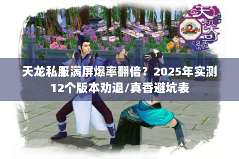 天龙私服满屏爆率翻倍？2025年实测12个版本劝退/真香避坑表