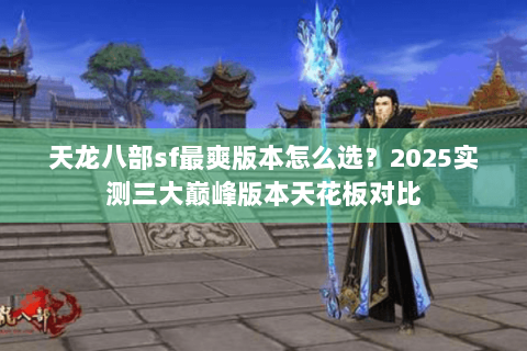 天龙八部sf最爽版本怎么选？2025实测三大巅峰版本天花板对比