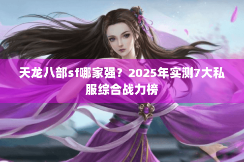 天龙八部sf哪家强？2025年实测7大私服综合战力榜