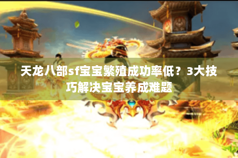 天龙八部sf宝宝繁殖成功率低？3大技巧解决宝宝养成难题