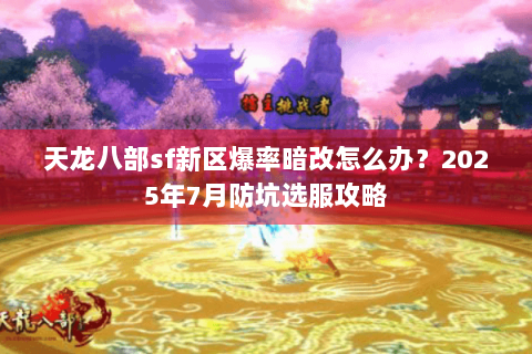 天龙八部sf新区爆率暗改怎么办？2025年7月防坑选服攻略
