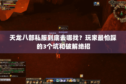 天龙八部私服到底去哪找?玩家最怕踩的3个坑和破解绝招 天龙八部私服到底去哪找?玩家最怕踩的3个坑和破解绝招