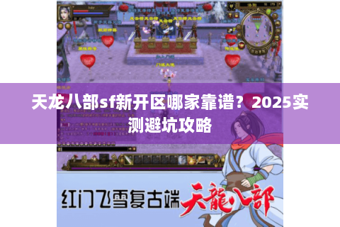 天龙八部sf新开区哪家靠谱？2025实测避坑攻略