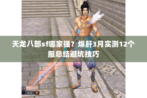 天龙八部sf哪家强？爆肝3月实测12个服总结避坑技巧