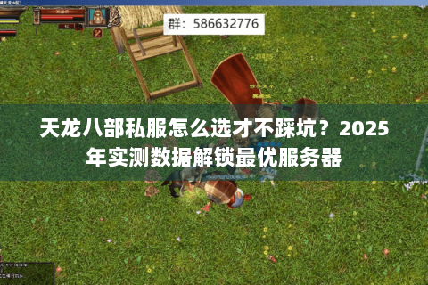 天龙八部私服怎么选才不踩坑？2025年实测数据解锁最优服务器