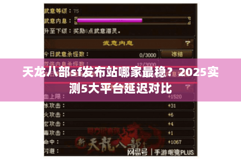 天龙八部sf发布站哪家最稳？2025实测5大平台延迟对比
