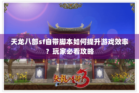 天龙八部sf自带脚本如何提升游戏效率？玩家必看攻略