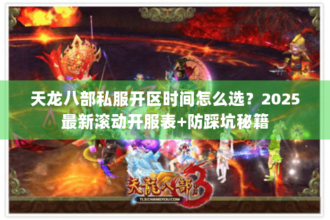 天龙八部私服开区时间怎么选？2025最新滚动开服表+防踩坑秘籍