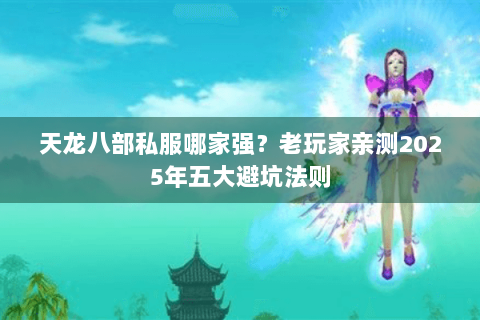 天龙八部私服哪家强？老玩家亲测2025年五大避坑法则