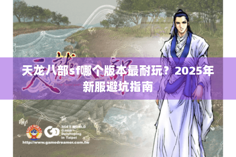 天龙八部sf哪个版本最耐玩？2025年新服避坑指南