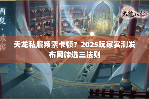 天龙私服频繁卡顿？2025玩家实测发布网筛选三法则