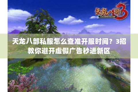 天龙八部私服怎么查准开服时间？3招教你避开虚假广告秒进新区