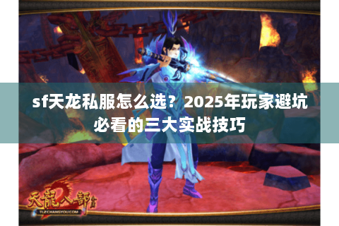 sf天龙私服怎么选？2025年玩家避坑必看的三大实战技巧