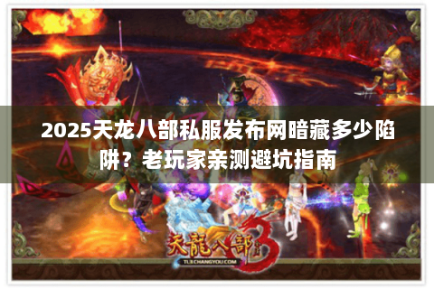 2025天龙八部私服发布网暗藏多少陷阱？老玩家亲测避坑指南