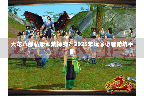 天龙八部私服频繁掉线？2025年玩家必看防坑手册