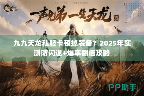 九九天龙私服卡顿掉装备？2025年实测防闪退+爆率翻倍攻略