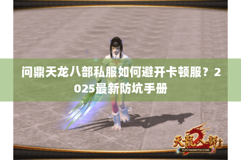 问鼎天龙八部私服如何避开卡顿服？2025最新防坑手册