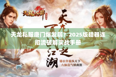 天龙私服唐门爆发弱？2025版暗器连招流破解实战手册
