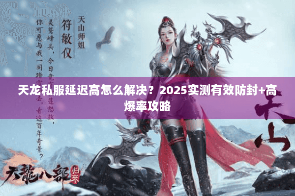 天龙私服延迟高怎么解决？2025实测有效防封+高爆率攻略