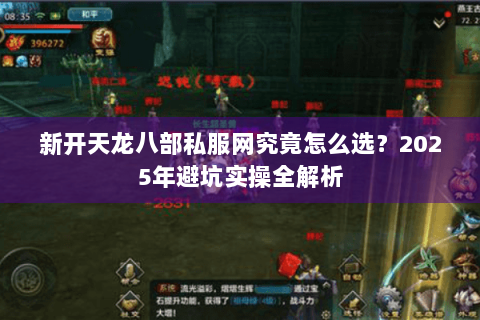 新开天龙八部私服网究竟怎么选？2025年避坑实操全解析
