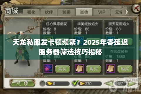 天龙私服发卡顿频繁？2025年零延迟服务器筛选技巧揭秘