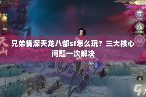 兄弟情深天龙八部sf怎么玩？三大核心问题一次解决
