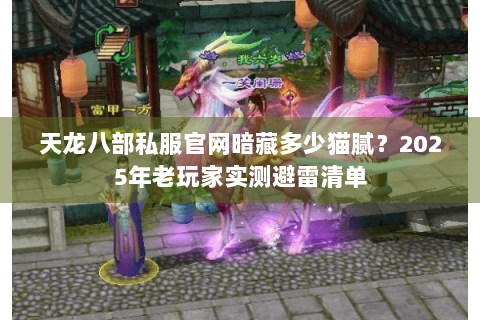 天龙八部私服官网暗藏多少猫腻？2025年老玩家实测避雷清单