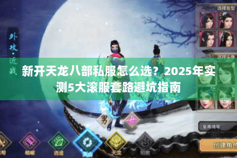 新开天龙八部私服怎么选?2025年实测5大滚服套路避坑指南 新开天龙八部私服怎么选?2025年实测5大滚服套路避坑指南